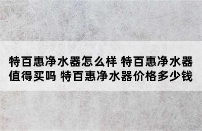 特百惠净水器怎么样 特百惠净水器值得买吗 特百惠净水器价格多少钱